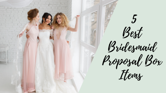 5 Best Bridesmaid Proposal Box Items